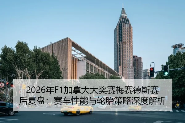 2026年F1加拿大大奖赛梅赛德斯赛后复盘：赛车性能与轮胎策略深度解析